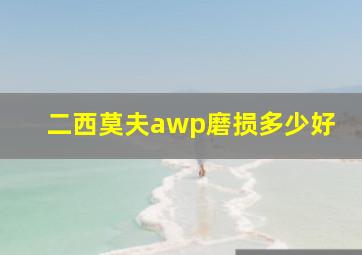 二西莫夫awp磨损多少好