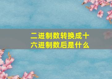 二进制数转换成十六进制数后是什么