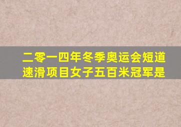 二零一四年冬季奥运会短道速滑项目女子五百米冠军是