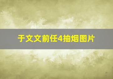 于文文前任4抽烟图片