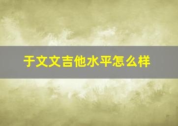 于文文吉他水平怎么样