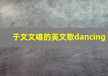 于文文唱的英文歌dancing