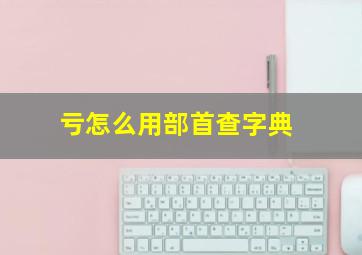 亏怎么用部首查字典