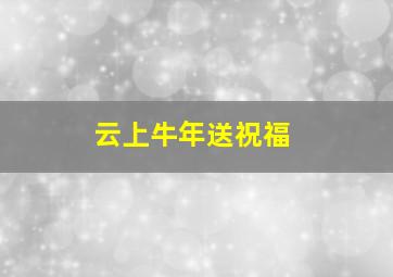 云上牛年送祝福