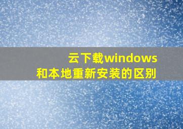 云下载windows和本地重新安装的区别