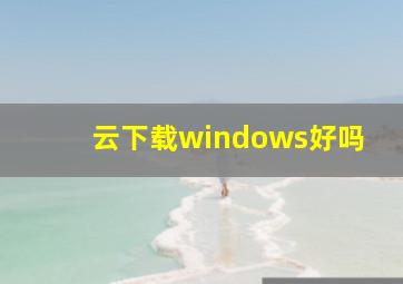 云下载windows好吗