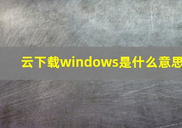 云下载windows是什么意思