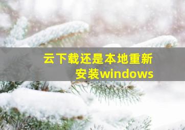 云下载还是本地重新安装windows