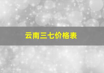 云南三七价格表