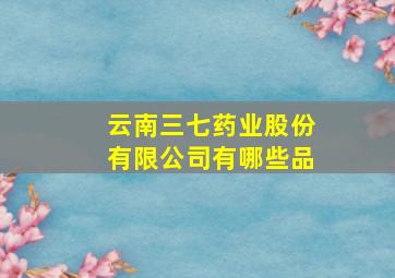 云南三七药业股份有限公司有哪些品