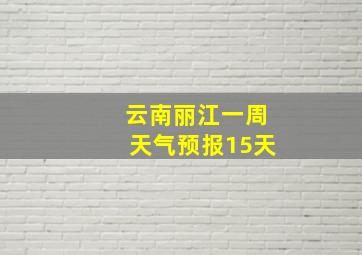 云南丽江一周天气预报15天