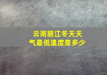 云南丽江冬天天气最低温度是多少