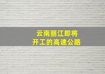 云南丽江即将开工的高速公路