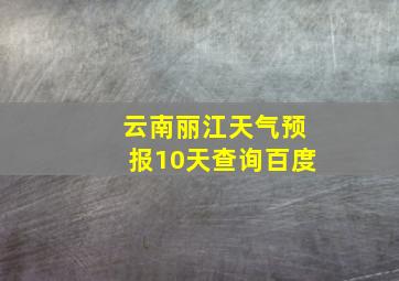 云南丽江天气预报10天查询百度