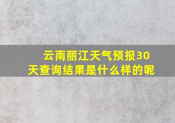 云南丽江天气预报30天查询结果是什么样的呢