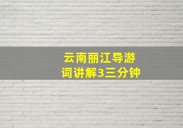 云南丽江导游词讲解3三分钟