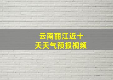 云南丽江近十天天气预报视频