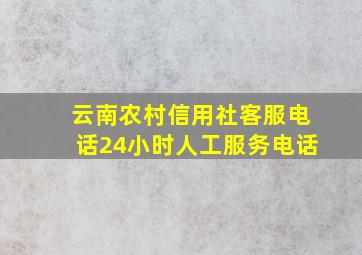 云南农村信用社客服电话24小时人工服务电话