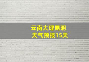 云南大理昆明天气预报15天