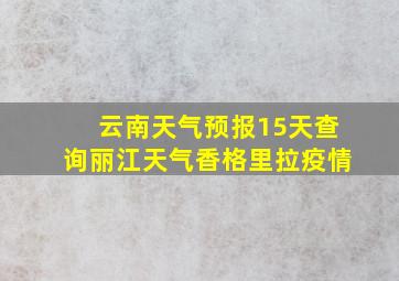 云南天气预报15天查询丽江天气香格里拉疫情