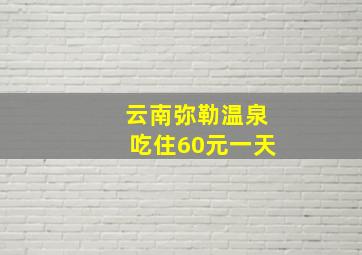 云南弥勒温泉吃住60元一天