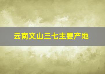 云南文山三七主要产地