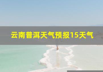 云南普洱天气预报15天气