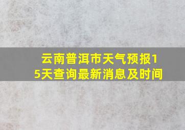 云南普洱市天气预报15天查询最新消息及时间