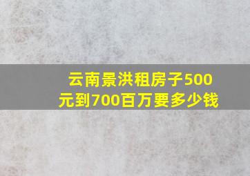 云南景洪租房子500元到700百万要多少钱