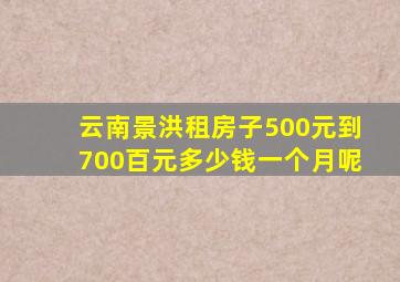 云南景洪租房子500元到700百元多少钱一个月呢