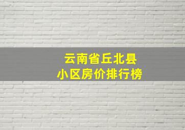 云南省丘北县小区房价排行榜