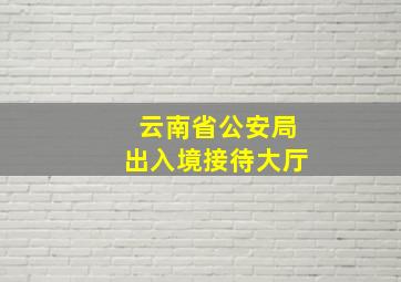 云南省公安局出入境接待大厅