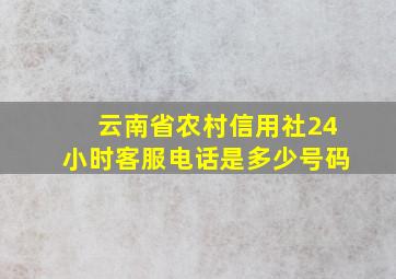 云南省农村信用社24小时客服电话是多少号码