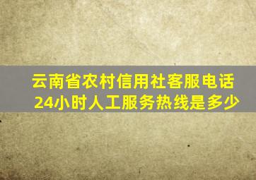 云南省农村信用社客服电话24小时人工服务热线是多少