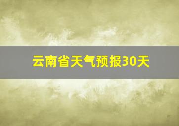 云南省天气预报30天