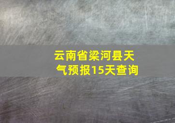 云南省梁河县天气预报15天查询