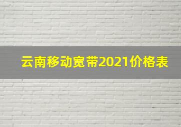 云南移动宽带2021价格表