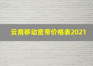 云南移动宽带价格表2021