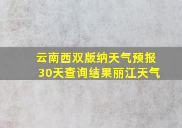 云南西双版纳天气预报30天查询结果丽江天气