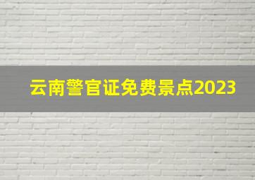 云南警官证免费景点2023