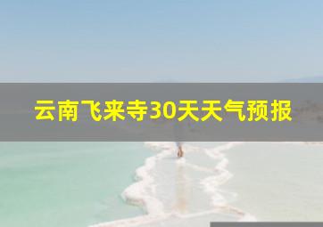 云南飞来寺30天天气预报