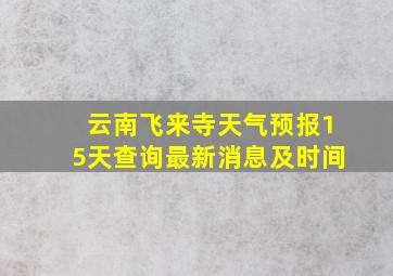 云南飞来寺天气预报15天查询最新消息及时间