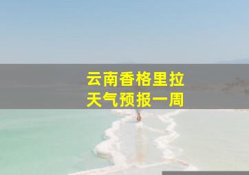 云南香格里拉天气预报一周