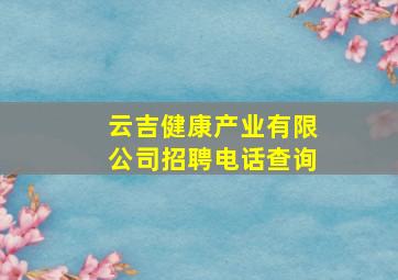 云吉健康产业有限公司招聘电话查询