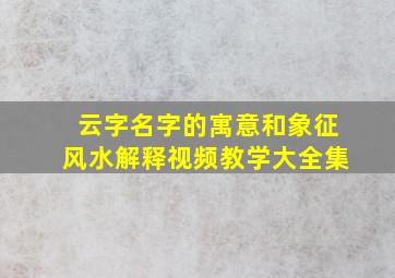 云字名字的寓意和象征风水解释视频教学大全集