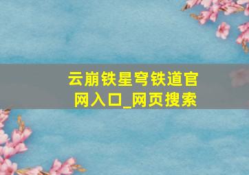 云崩铁星穹铁道官网入口_网页搜索