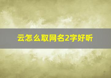 云怎么取网名2字好听