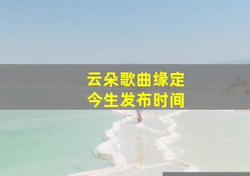 云朵歌曲缘定今生发布时间