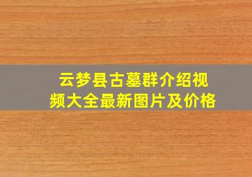 云梦县古墓群介绍视频大全最新图片及价格