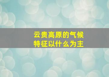 云贵高原的气候特征以什么为主